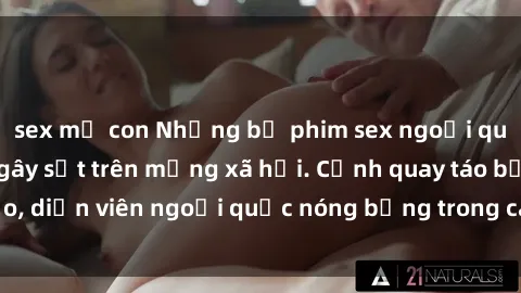 sex mẹ con Những bộ phim sex ngoại quốc nổi tiếng và gây sốt trên mạng xã hội. Cảnh quay táo bạo, diễn viên ngoại quốc nóng bỏng trong các tác phẩm đỉnh cao.