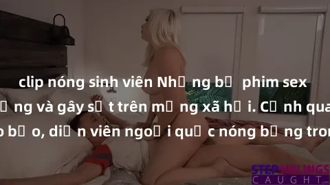 clip nóng sinh viên Những bộ phim sex ngoại quốc nổi tiếng và gây sốt trên mạng xã hội. Cảnh quay táo bạo, diễn viên ngoại quốc nóng bỏng trong các tác phẩm đỉnh cao.