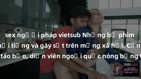 sex người pháp vietsub Những bộ phim sex ngoại quốc nổi tiếng và gây sốt trên mạng xã hội. Cảnh quay táo bạo, diễn viên ngoại quốc nóng bỏng trong các tác phẩm đỉnh cao.