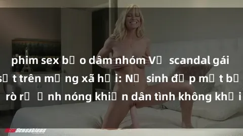 phim sex bạo dâm nhóm Vụ scandal gái xinh lộ hàng gây sốt trên mạng xã hội: Nữ sinh đẹp mắt bị rò rỉ ảnh nóng khiến dân tình không khỏi bất ngờ và phẫn nộ!