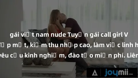 gái việt nam nude Tuyển gái call girl Việt Nam gợi cảm, đẹp mắt, kiếm thu nhập cao, làm việc linh hoạt, không yêu cầu kinh nghiệm, đào tạo miễn phí. Liên hệ ngay để biết thêm chi tiết!