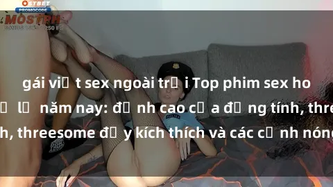gái việt sex ngoài trời Top phim sex hot nhất không thể bỏ lỡ năm nay: đỉnh cao của đồng tính, threesome đầy kích thích và các cảnh nóng đang gây sốt!