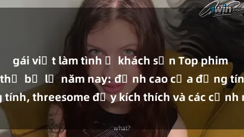 gái việt làm tình ở khách sạn Top phim sex hot nhất không thể bỏ lỡ năm nay: đỉnh cao của đồng tính, threesome đầy kích thích và các cảnh nóng đang gây sốt!