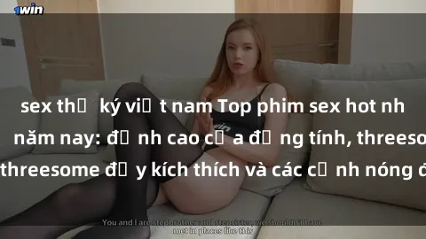 sex thư ký việt nam Top phim sex hot nhất không thể bỏ lỡ năm nay: đỉnh cao của đồng tính, threesome đầy kích thích và các cảnh nóng đang gây sốt!