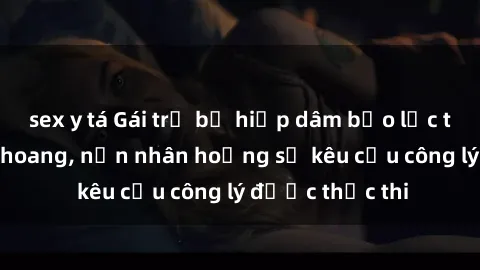 sex y tá Gái trẻ bị hiếp dâm bạo lực trong khu rừng hoang, nạn nhân hoảng sợ kêu cầu công lý được thực thi