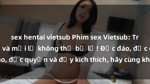 sex hentai vietsub Phim sex Vietsub: Trải nghiệm hấp dẫn và mới lạ không thể bỏ lỡ! Độc đáo, độc quyền và đầy kích thích, hãy cùng khám phá ngay!