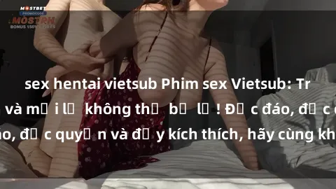 sex hentai vietsub Phim sex Vietsub: Trải nghiệm hấp dẫn và mới lạ không thể bỏ lỡ! Độc đáo, độc quyền và đầy kích thích, hãy cùng khám phá ngay!