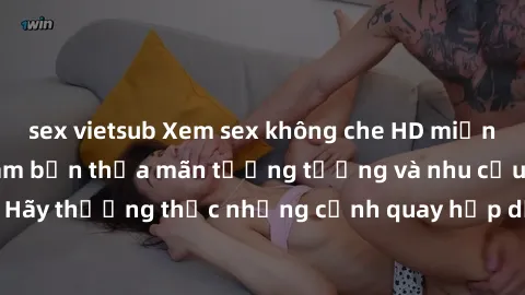 sex vietsub Xem sex không che HD miễn phí đảm bảo sẽ làm bạn thỏa mãn tưởng tượng và nhu cầu tình dục. Hãy thưởng thức những cảnh quay hấp dẫn và mãnh liệt ngay bây giờ!