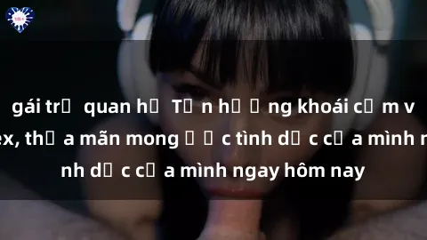 gái trẻ quan hệ Tận hưởng khoái cảm với gái xinh sex, thỏa mãn mong ước tình dục của mình ngay hôm nay