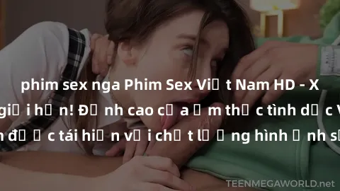 phim sex nga Phim Sex Việt Nam HD - Xem ngay và không giới hạn! Đỉnh cao của ẩm thực tình dục Việt Nam được tái hiện với chất lượng hình ảnh sắc nét. Hãy thưởng thức ngay!
