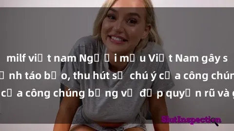 milf việt nam Người mẫu Việt Nam gây sốt với loạt shoot ảnh táo bạo, thu hút sự chú ý của công chúng bằng vẻ đẹp quyến rũ và gợi cảm.