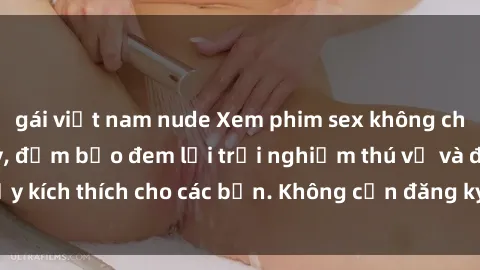 gái việt nam nude Xem phim sex không che miễn phí tại đây, đảm bảo đem lại trải nghiệm thú vị và đầy kích thích cho các bạn. Không cần đăng ký, hoàn toàn miễn phí.