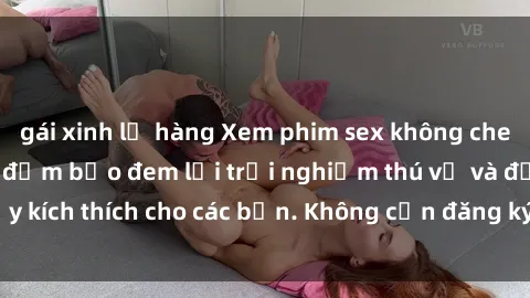 gái xinh lộ hàng Xem phim sex không che miễn phí tại đây, đảm bảo đem lại trải nghiệm thú vị và đầy kích thích cho các bạn. Không cần đăng ký, hoàn toàn miễn phí.