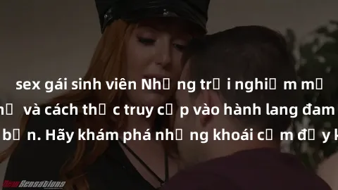 sex gái sinh viên Những trải nghiệm mới lạ với sex tập thể và cách thức truy cập vào hành lang đam mê của bạn. Hãy khám phá những khoái cảm đầy kích thích với tập thể hấp dẫn!