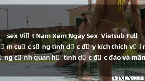 sex Việt Nam Xem Ngay Sex  Vietsub Full HD - Cùng trải nghiệm cuộc sống tình dục đầy kích thích với những cảnh quan hệ tình dục độc đáo và mãnh liệt trong bộ phim này!