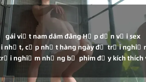gái việt nam dâm đãng Hấp dẫn với sex hentai vietsub mới nhất, cập nhật hàng ngày để trải nghiệm những bộ phim đầy kích thích và hấp dẫn.