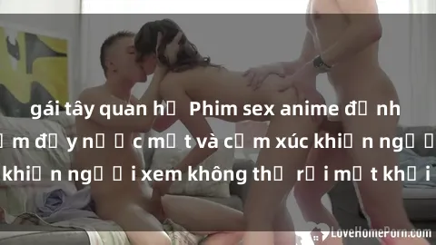 gái tây quan hệ Phim sex anime đỉnh cao: Những tác phẩm đầy nước mắt và cảm xúc khiến người xem không thể rời mắt khỏi màn hình