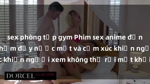 sex phòng tập gym Phim sex anime đỉnh cao: Những tác phẩm đầy nước mắt và cảm xúc khiến người xem không thể rời mắt khỏi màn hình